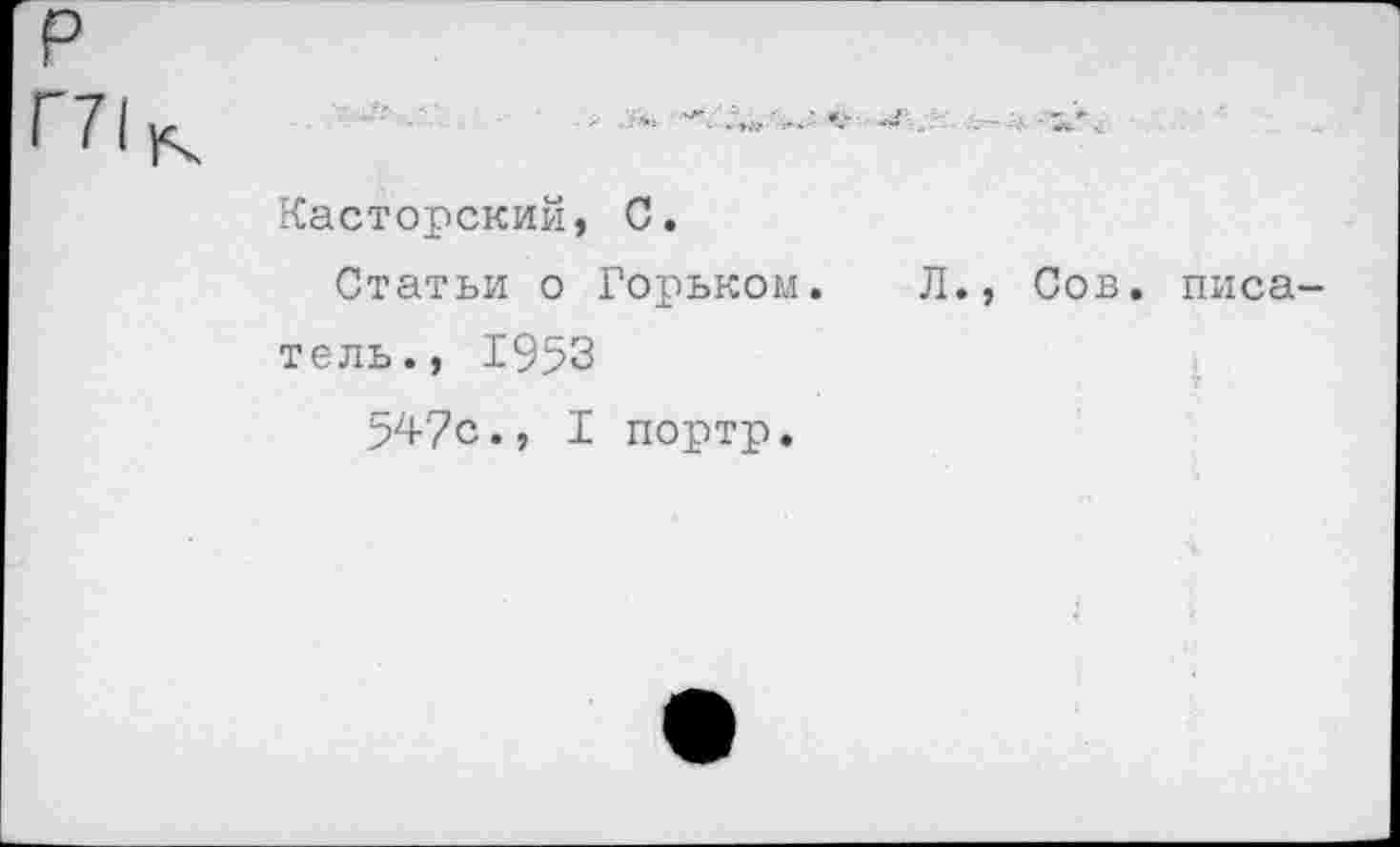 ﻿Касторский, С.
Статьи о Горьком, тель., 1953
547с., I портр.
Л., Сов. писа-